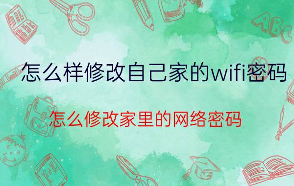 怎么样修改自己家的wifi密码 怎么修改家里的网络密码？